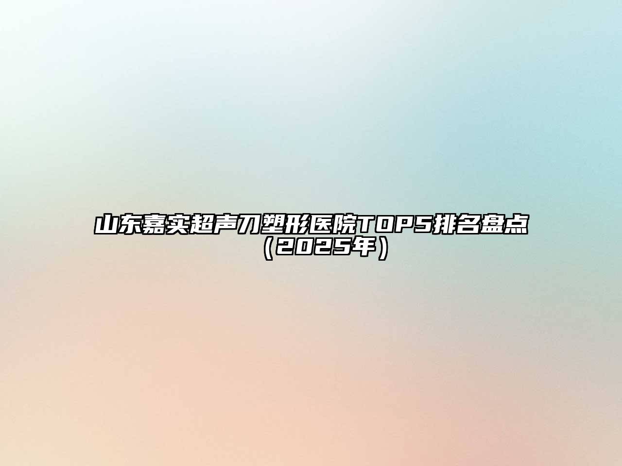 山东嘉实超声刀塑形医院TOP5排名盘点（2025年）