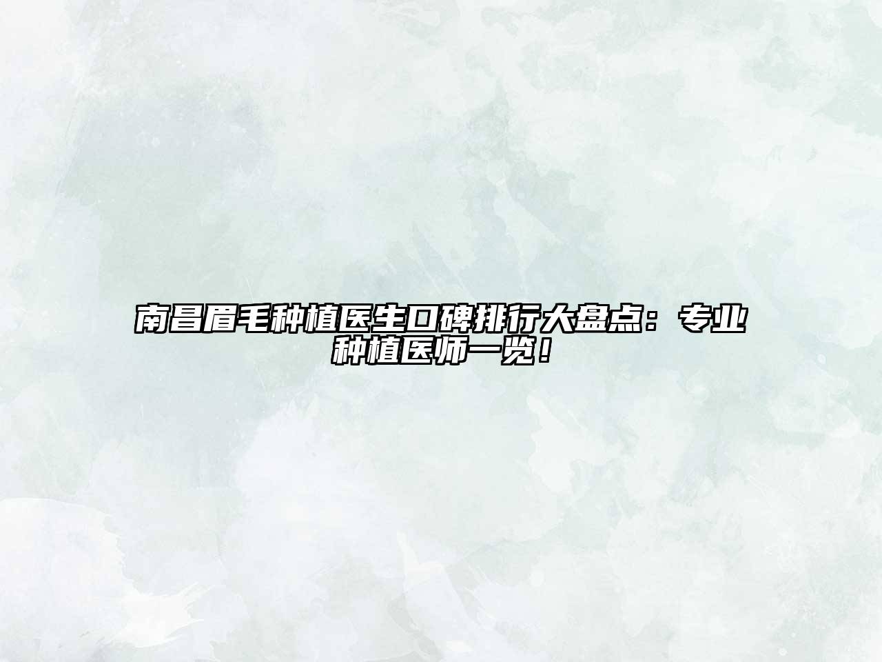 南昌眉毛种植医生口碑排行大盘点：专业种植医师一览！