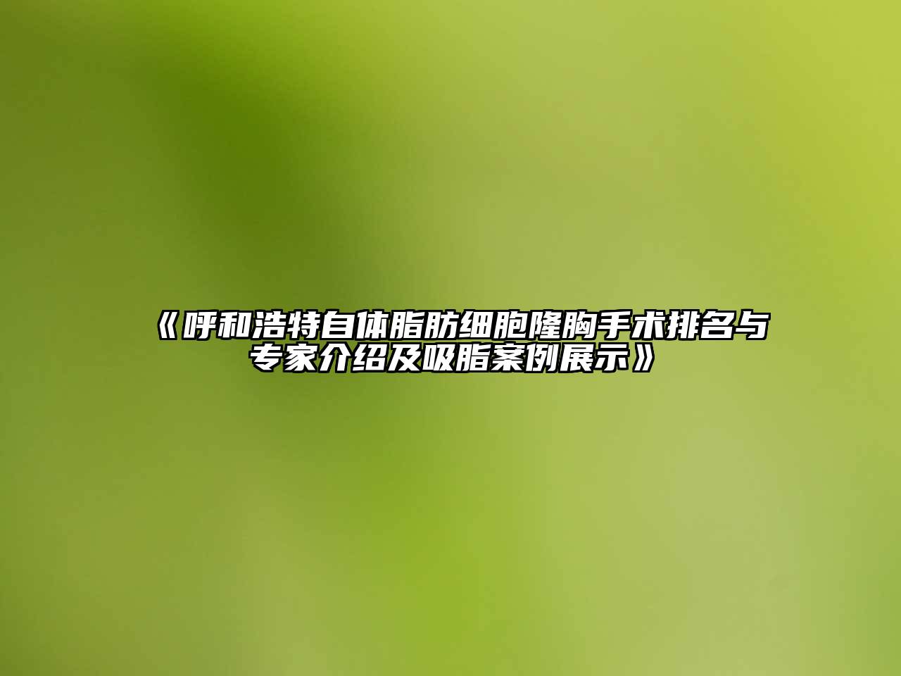 《呼和浩特自体脂肪细胞隆胸手术排名与专家介绍及吸脂案例展示》