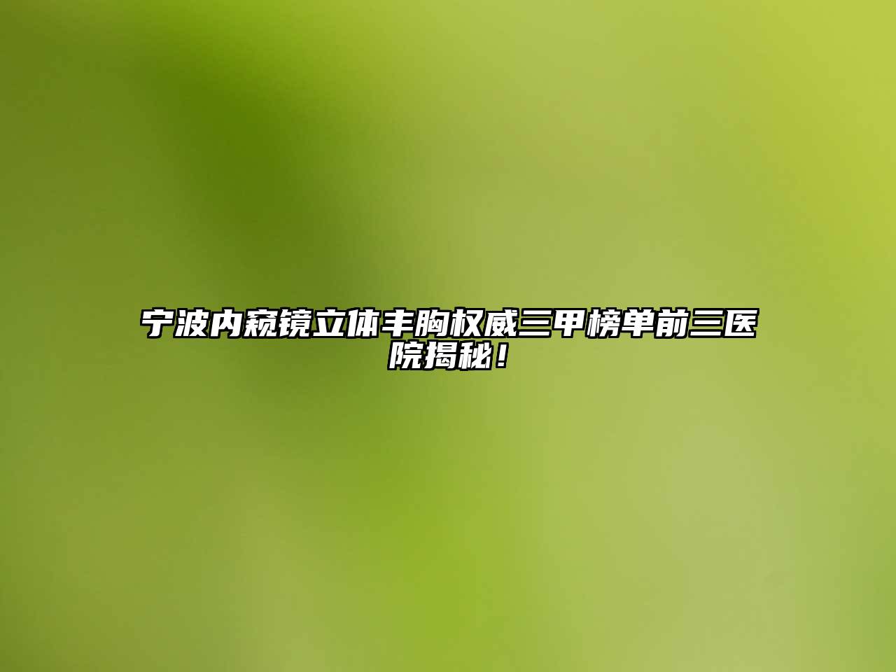 宁波内窥镜立体丰胸权威三甲榜单前三医院揭秘！