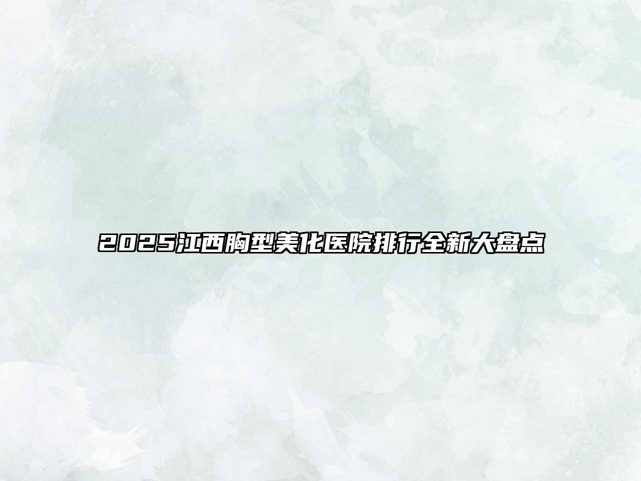 2025江西胸型美化医院排行全新大盘点