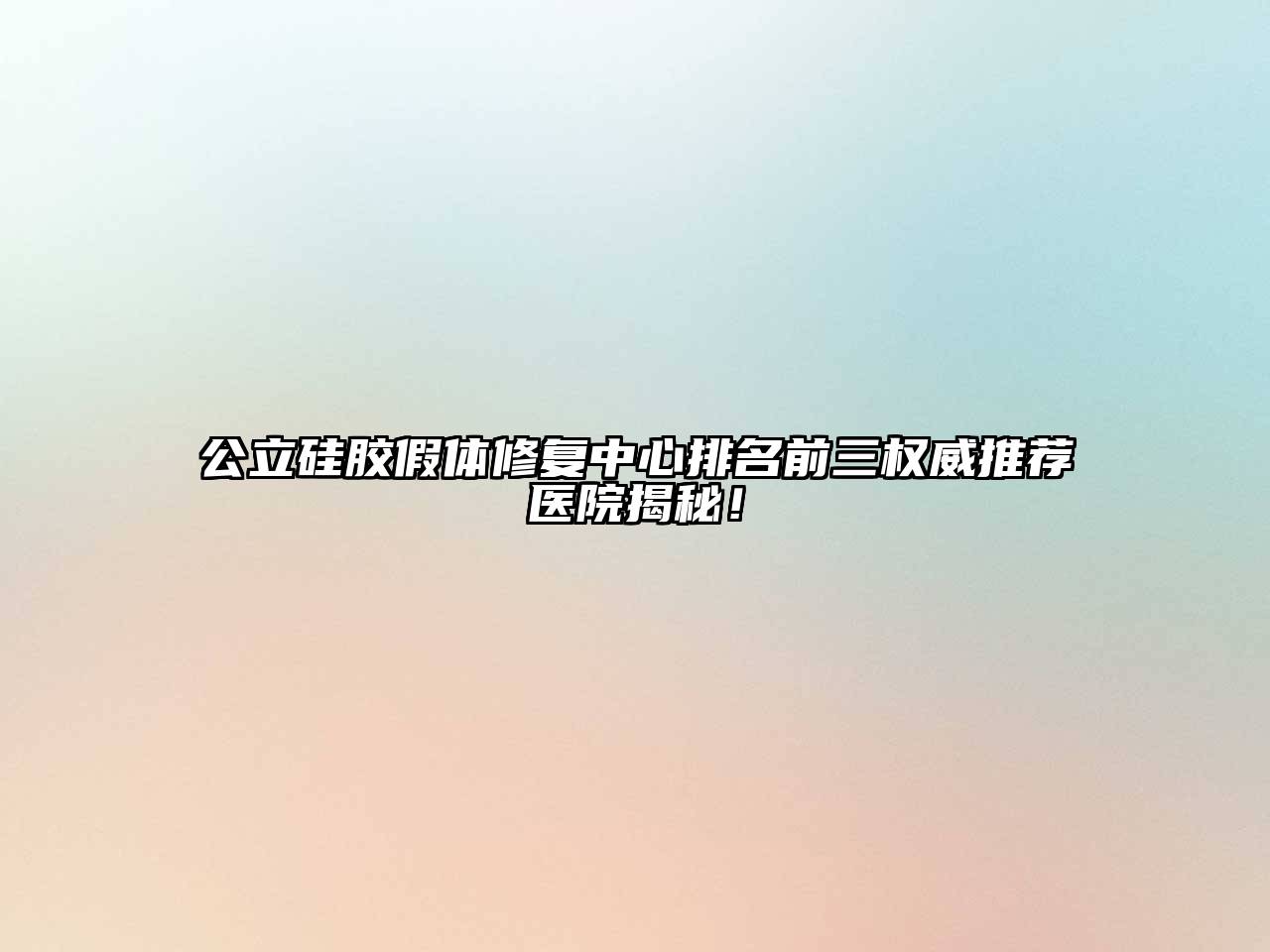 公立硅胶假体修复中心排名前三权威推荐医院揭秘！