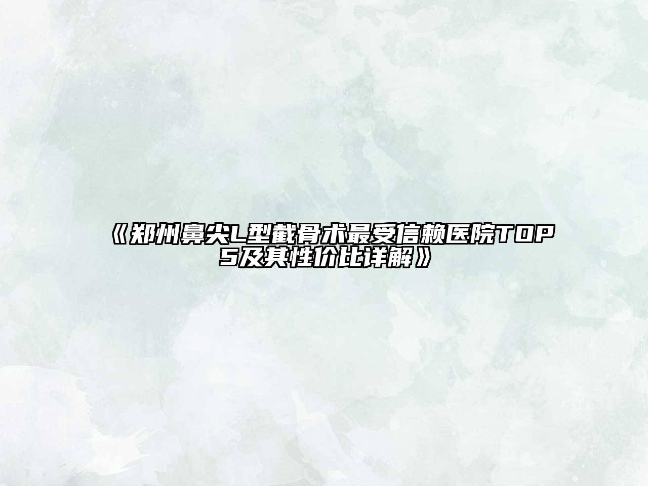 《郑州鼻尖L型截骨术最受信赖医院TOP5及其性价比详解》