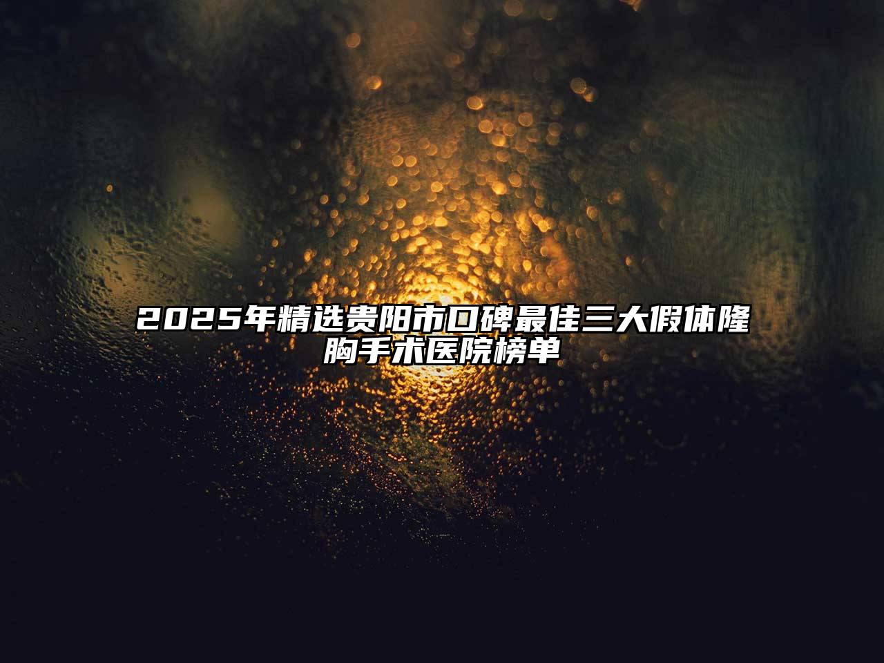 2025年精选贵阳市口碑最佳三大假体隆胸手术医院榜单
