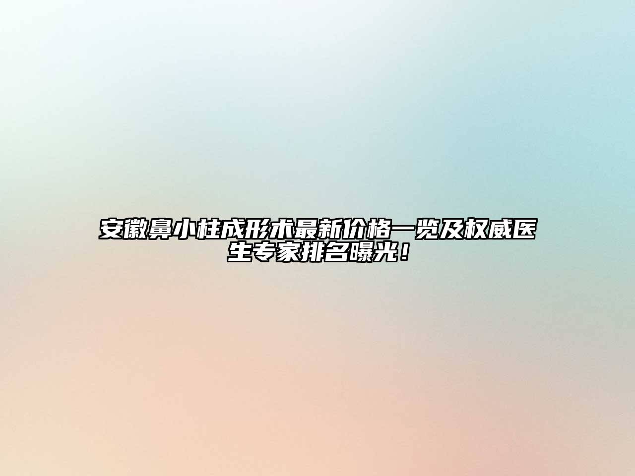 安徽鼻小柱成形术最新价格一览及权威医生专家排名曝光！