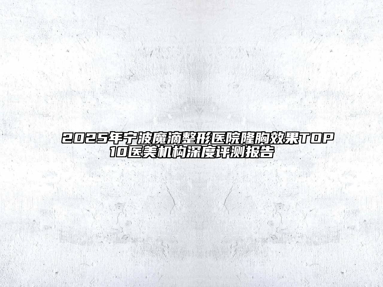 2025年宁波魔滴整形医院隆胸效果TOP10医美机构深度评测报告