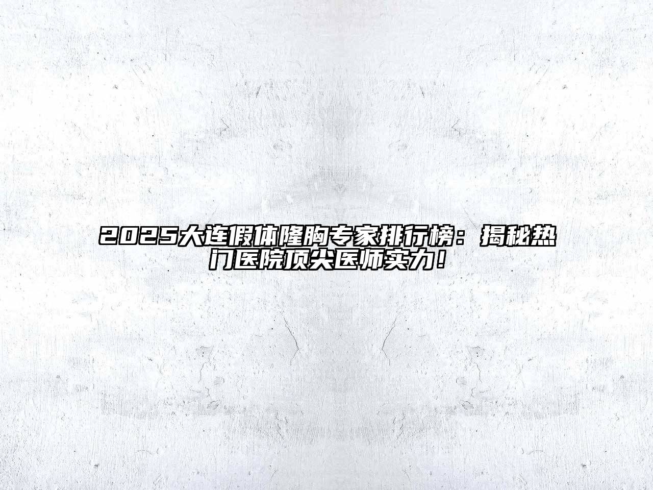 2025大连假体隆胸专家排行榜：揭秘热门医院顶尖医师实力！
