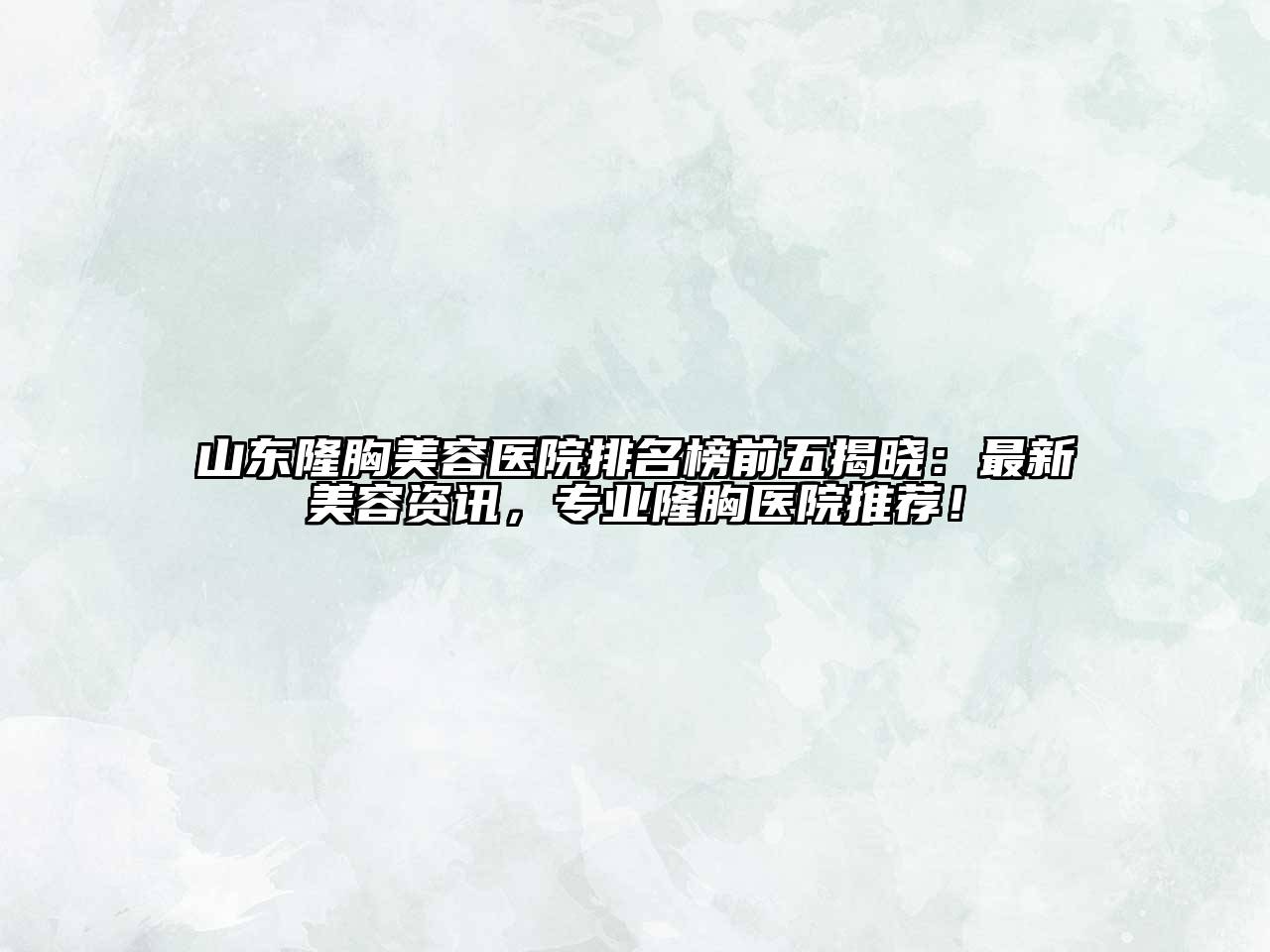 山东隆胸江南app官方下载苹果版
医院排名榜前五揭晓：最新江南app官方下载苹果版
资讯，专业隆胸医院推荐！