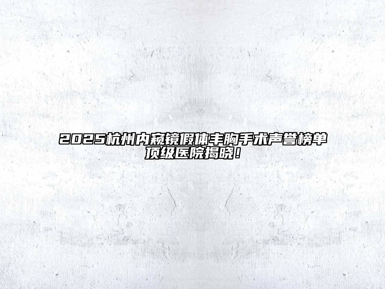 2025杭州内窥镜假体丰胸手术声誉榜单顶级医院揭晓！