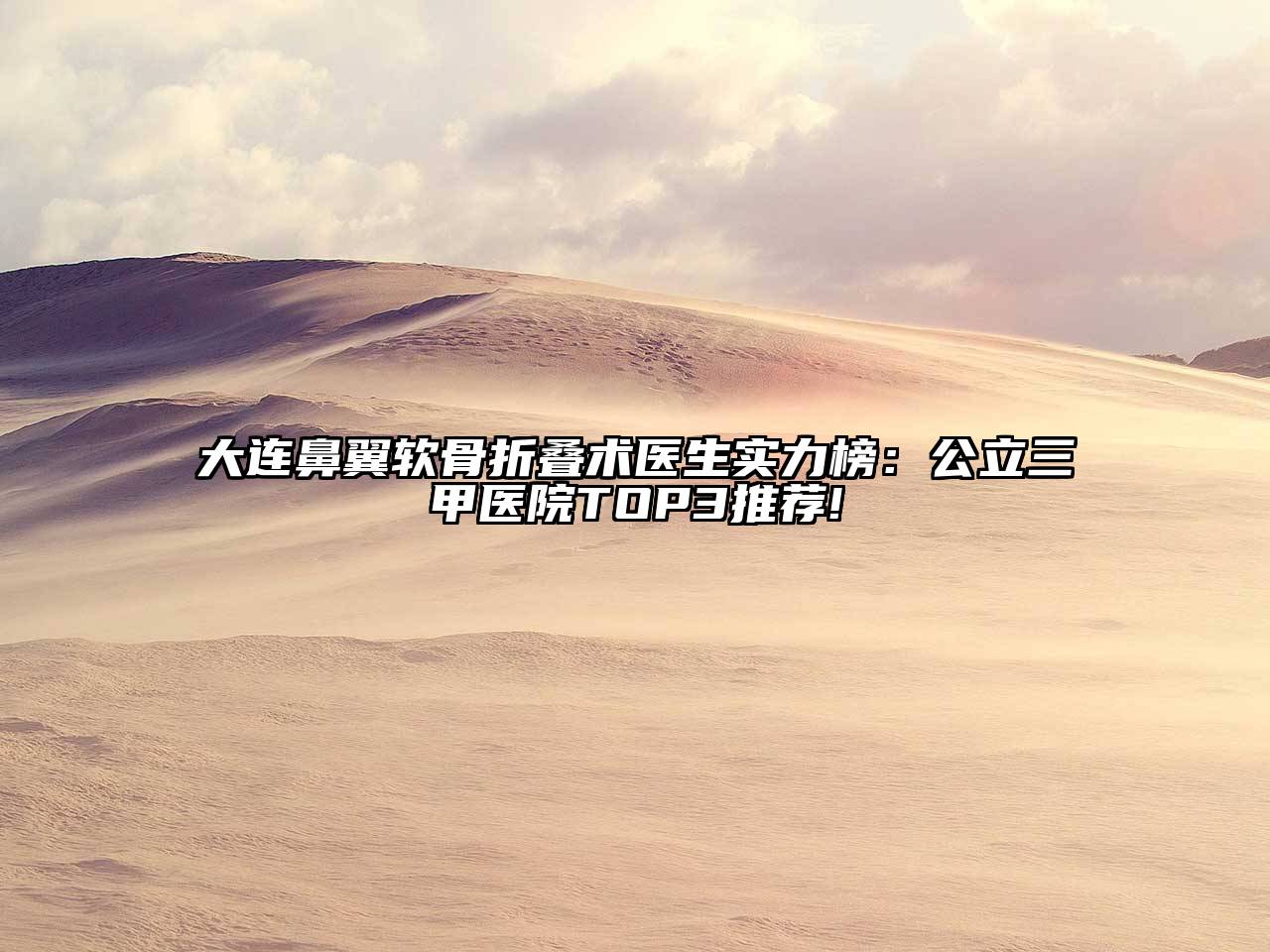 大连鼻翼软骨折叠术医生实力榜：公立三甲医院TOP3推荐!