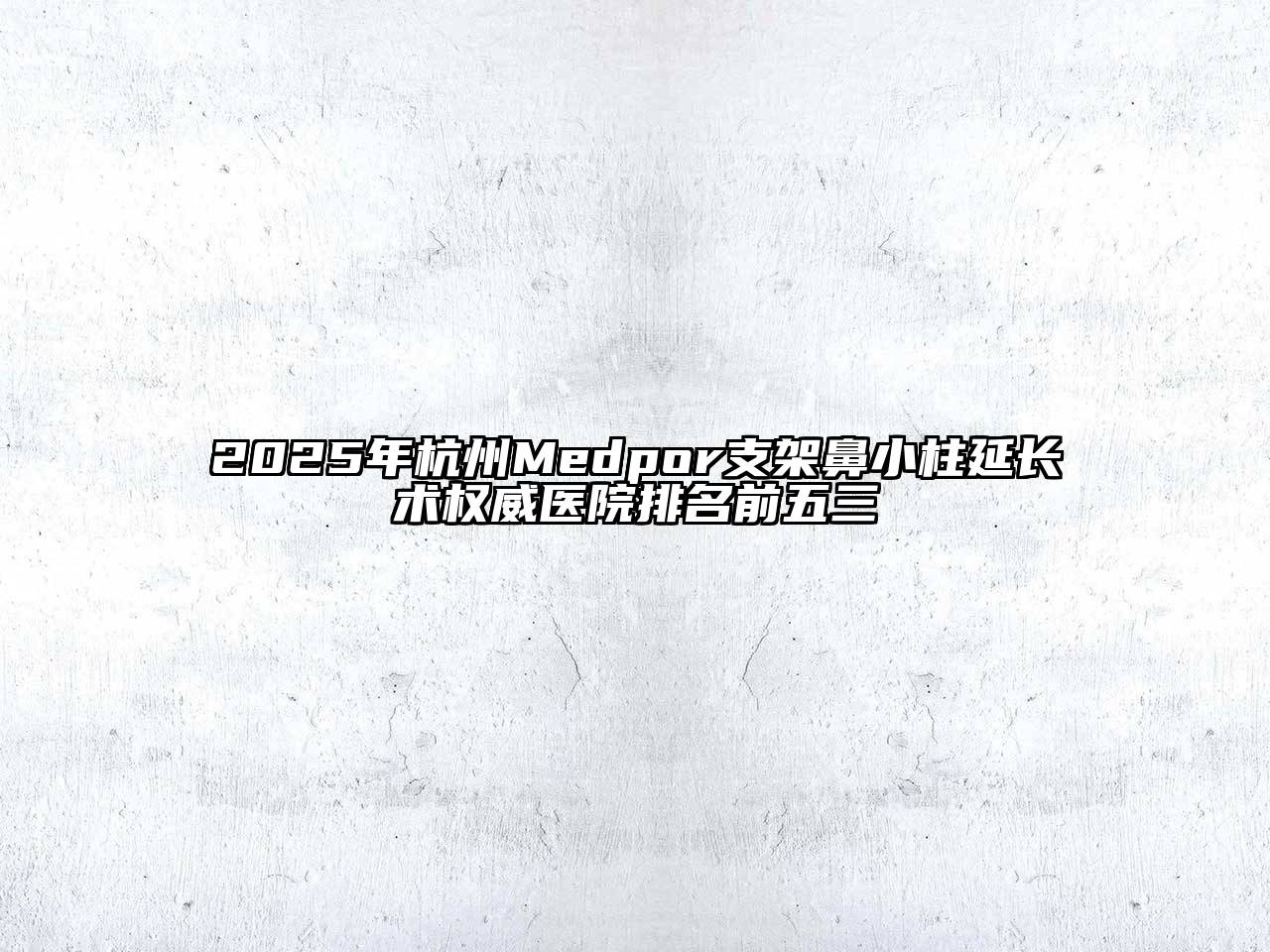2025年杭州Medpor支架鼻小柱延长术权威医院排名前五三