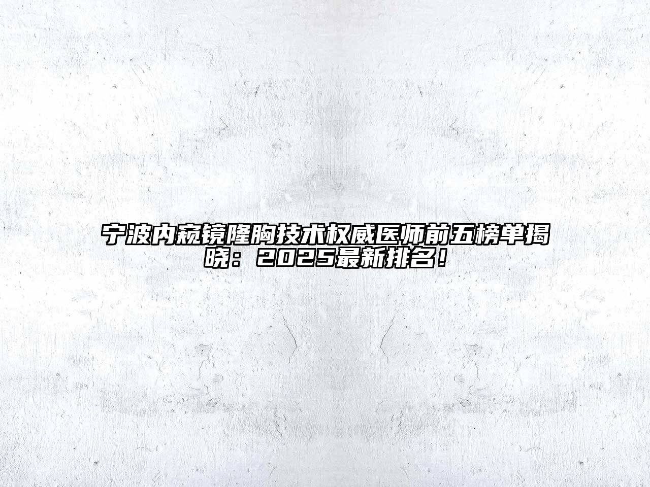 宁波内窥镜隆胸技术权威医师前五榜单揭晓：2025最新排名！