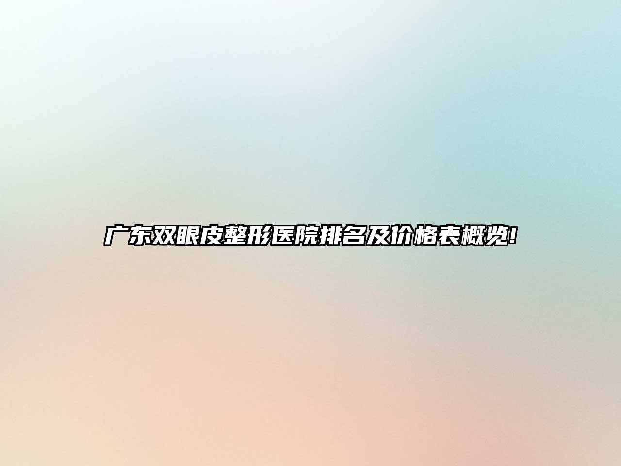 广东双眼皮整形医院排名及价格表概览!