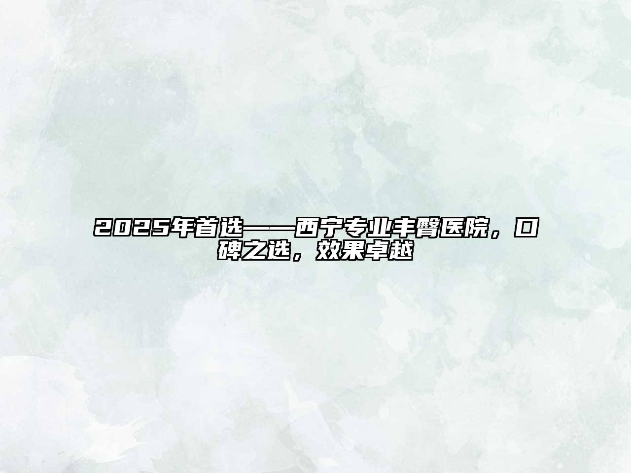 2025年首选——西宁专业丰臀医院，口碑之选，效果卓越