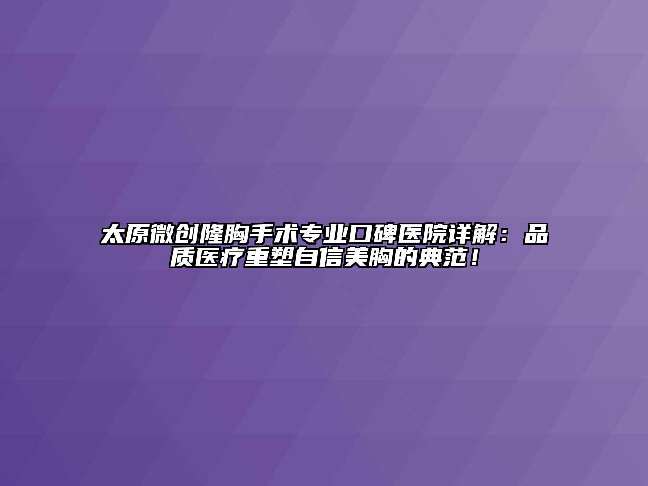 太原微创隆胸手术专业口碑医院详解：品质医疗重塑自信美胸的典范！
