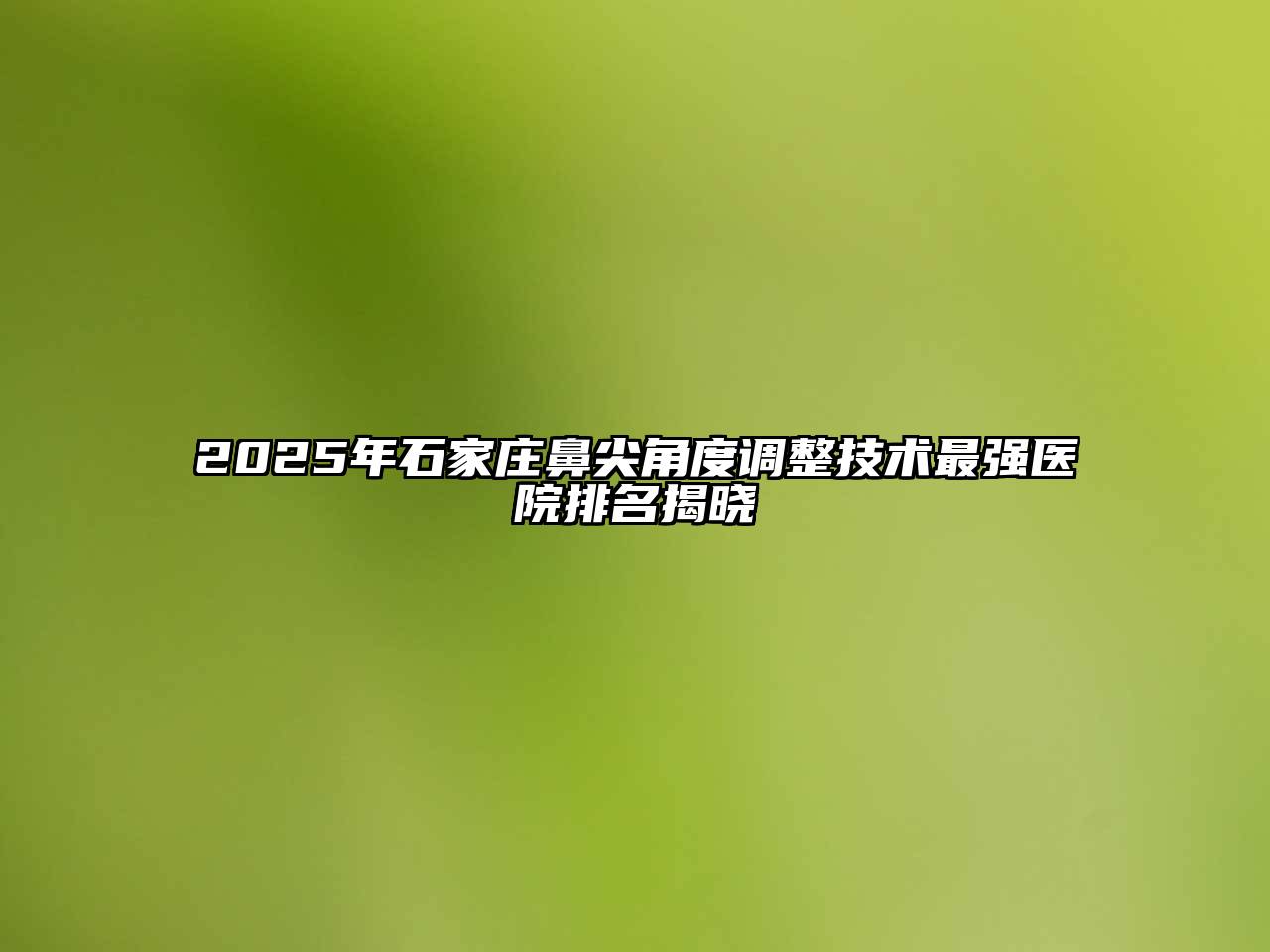 2025年石家庄鼻尖角度调整技术最强医院排名揭晓