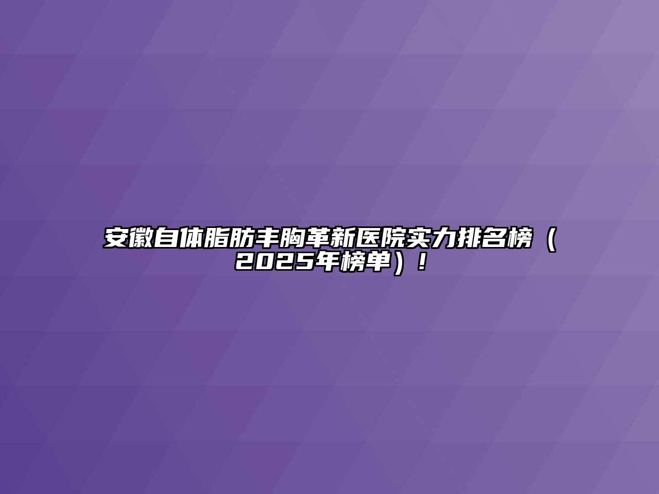 安徽自体脂肪丰胸革新医院实力排名榜（2025年榜单）!