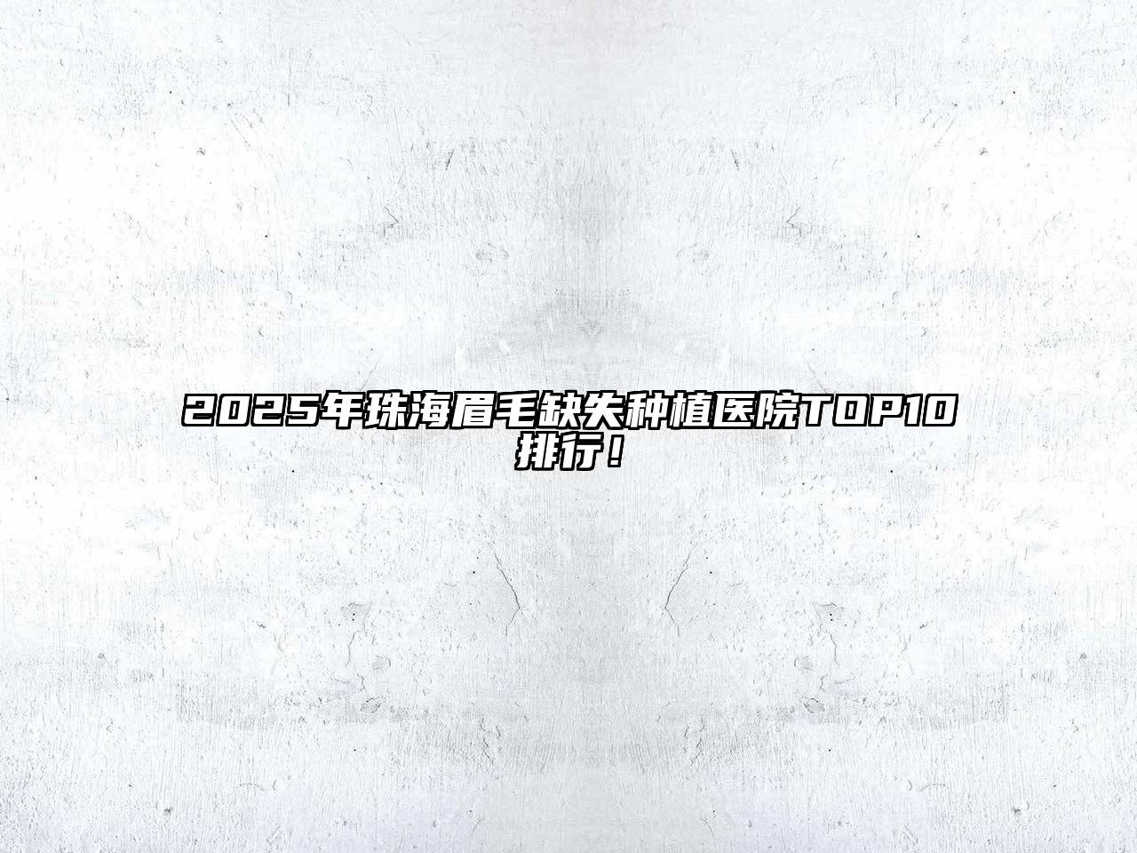 2025年珠海眉毛缺失种植医院TOP10排行！
