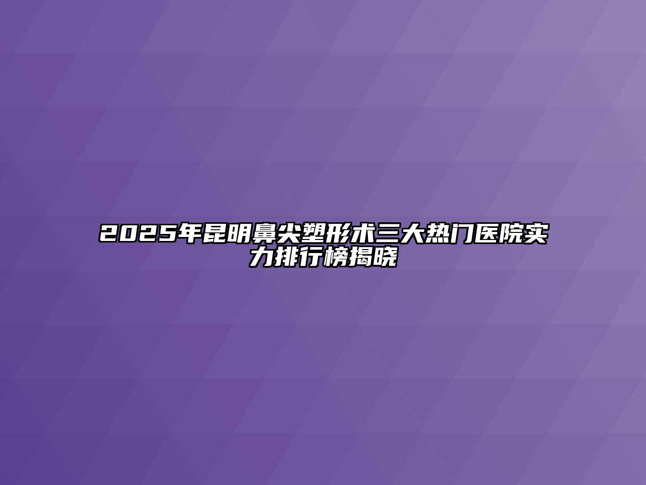 2025年昆明鼻尖塑形术三大热门医院实力排行榜揭晓