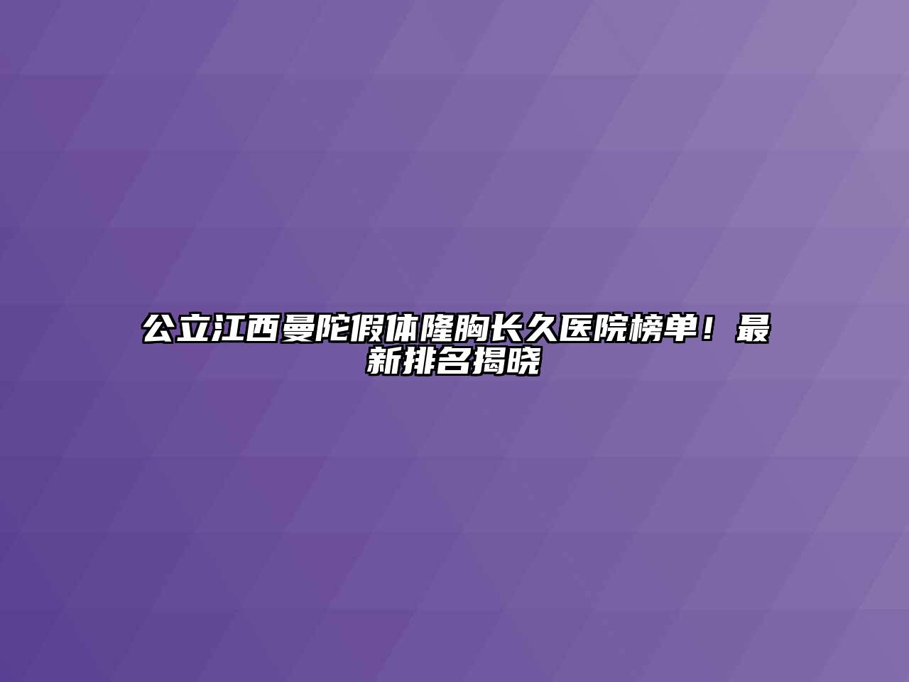 公立江西曼陀假体隆胸长久医院榜单！最新排名揭晓