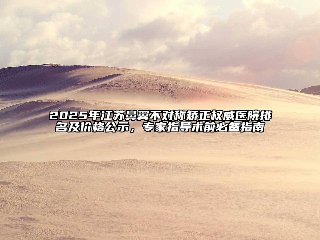 2025年江苏鼻翼不对称矫正权威医院排名及价格公示，专家指导术前必备指南