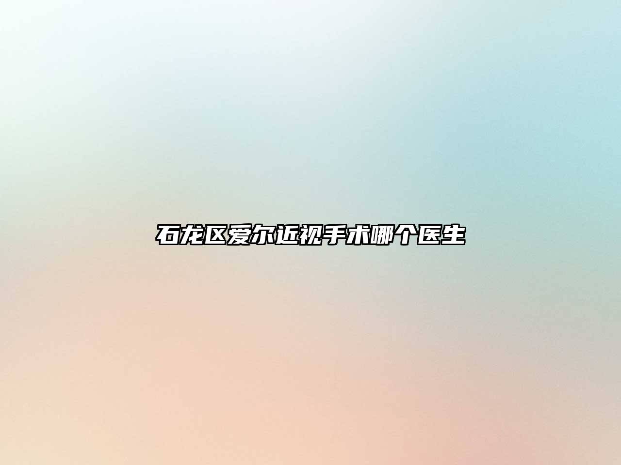 石龙区爱尔近视手术哪个医生