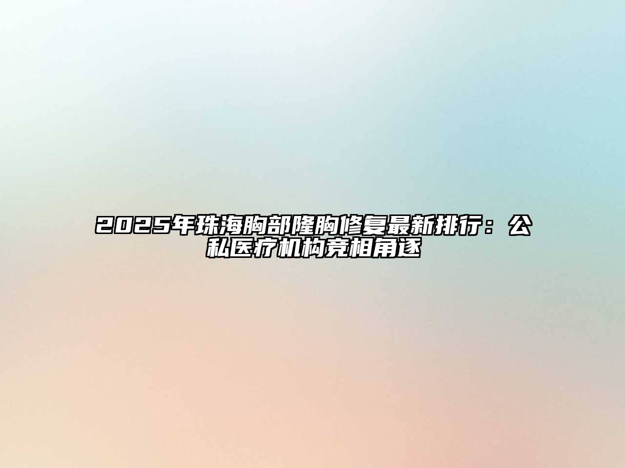 2025年珠海胸部隆胸修复最新排行：公私医疗机构竞相角逐