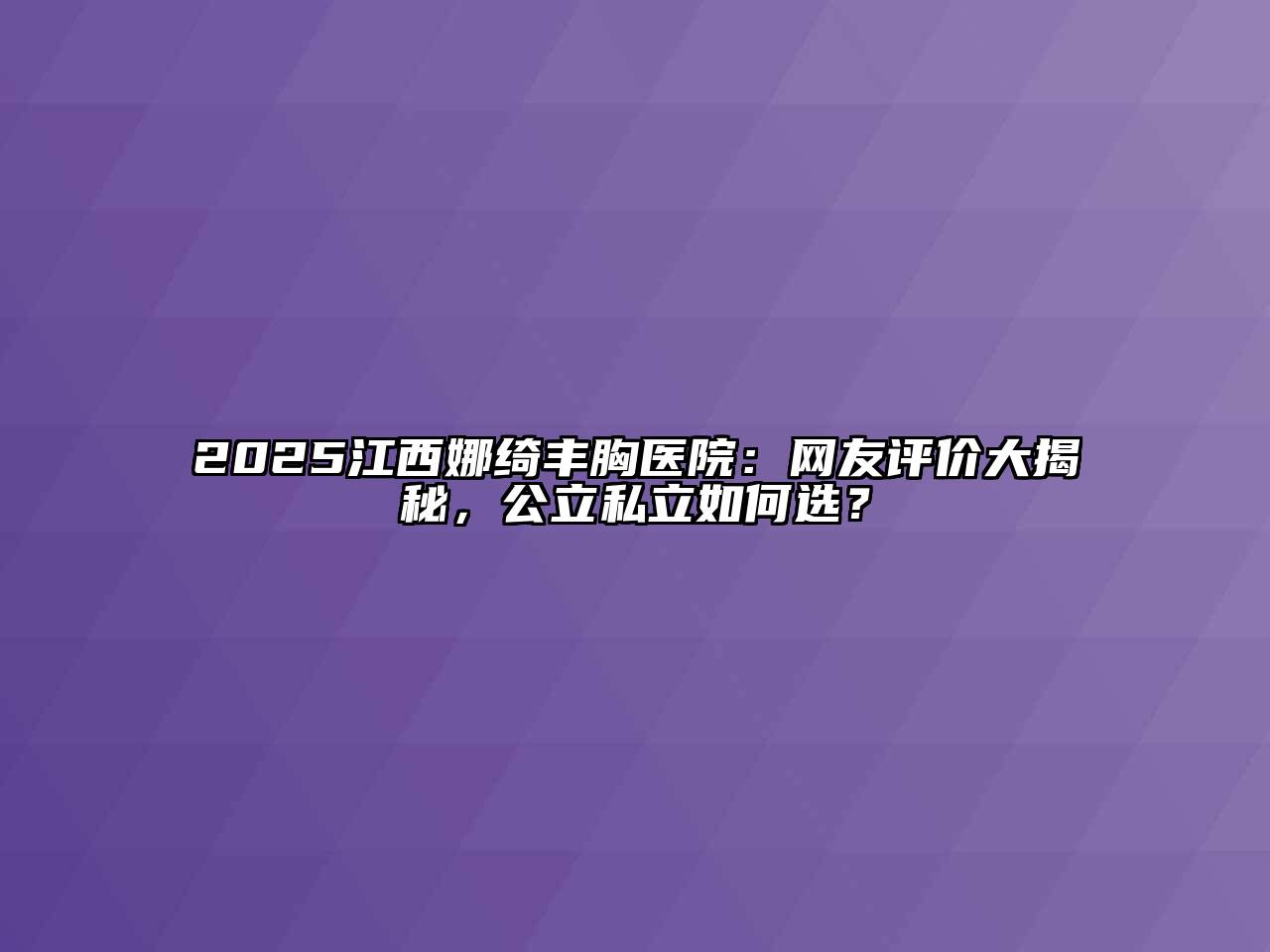 2025江西娜绮丰胸医院：网友评价大揭秘，公立私立如何选？
