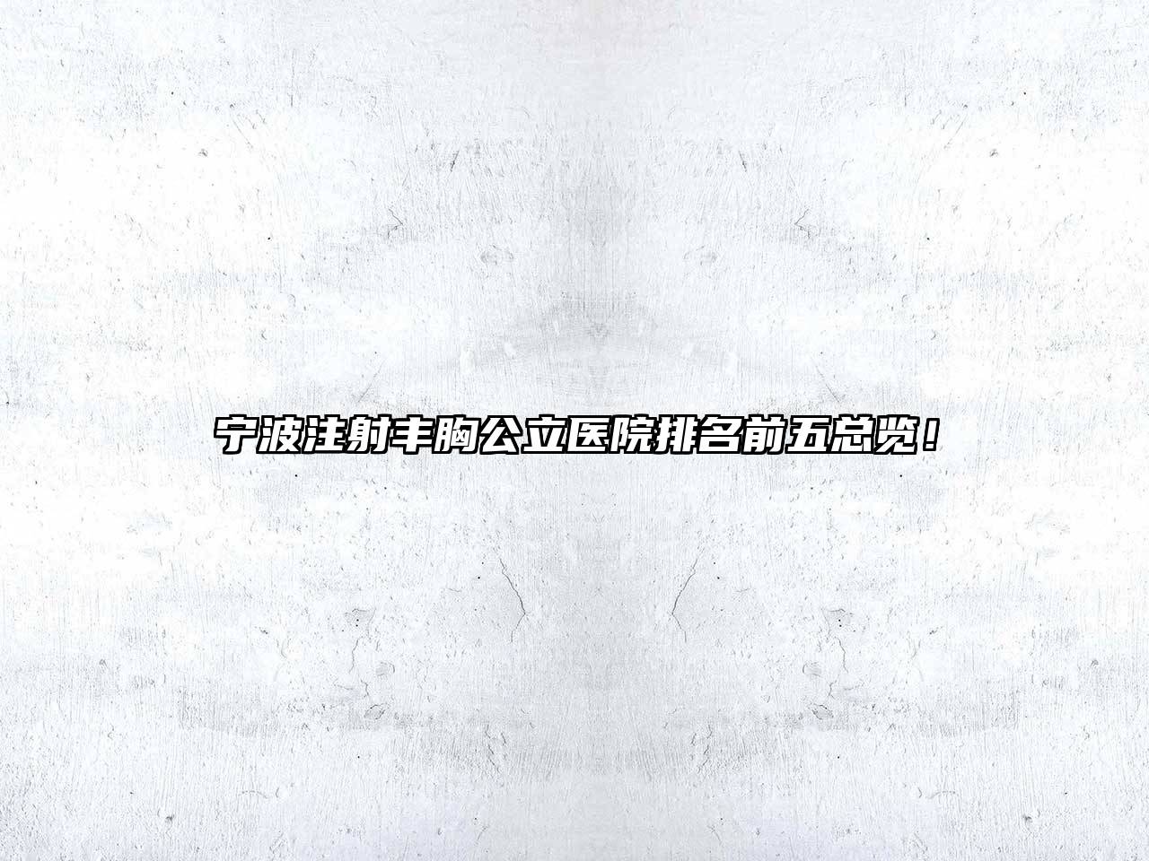 宁波注射丰胸公立医院排名前五总览！