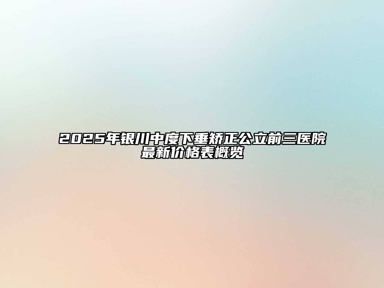 2025年银川中度下垂矫正公立前三医院最新价格表概览