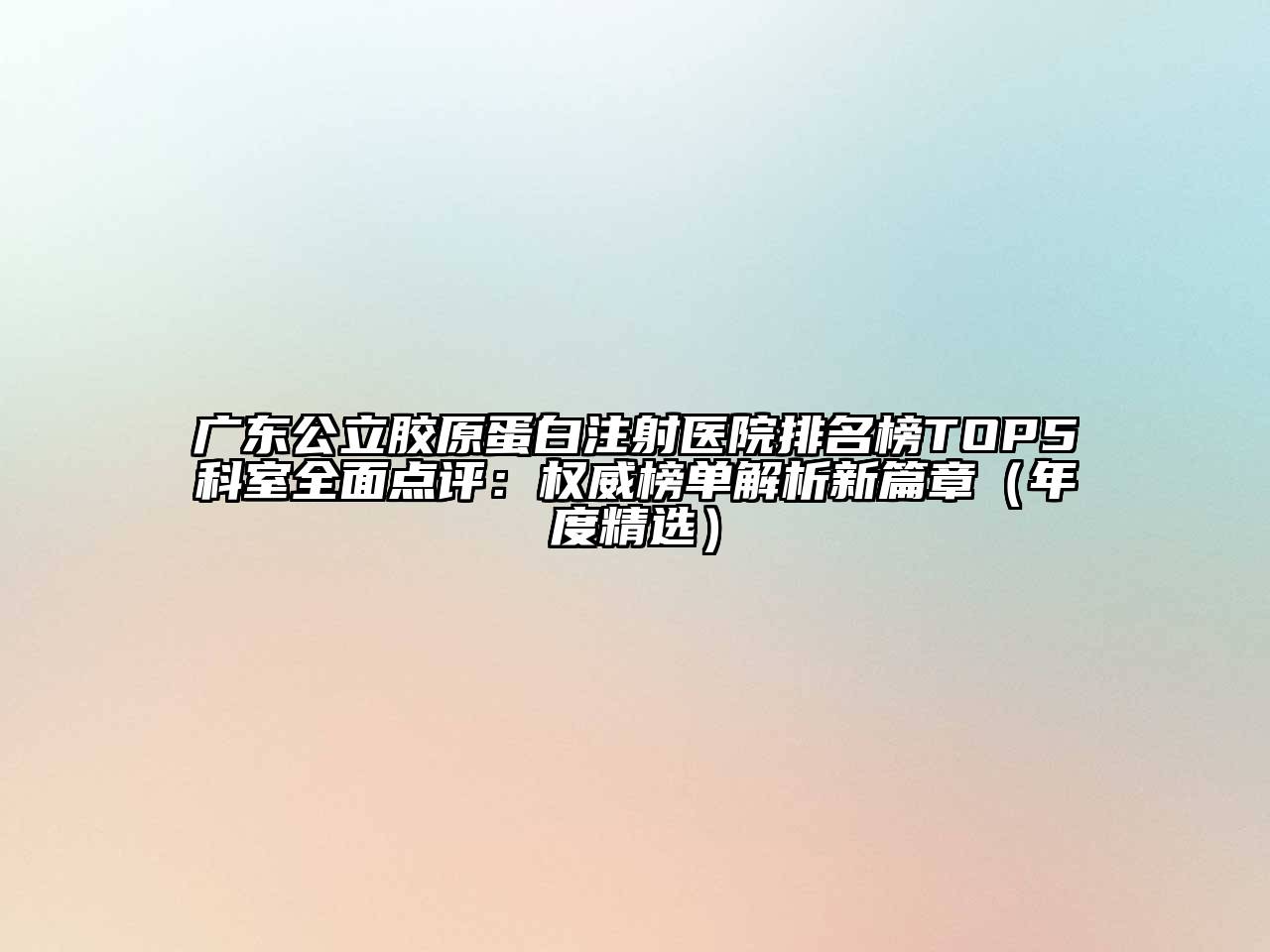 广东公立胶原蛋白注射医院排名榜TOP5科室全面点评：权威榜单解析新篇章（年度精选）
