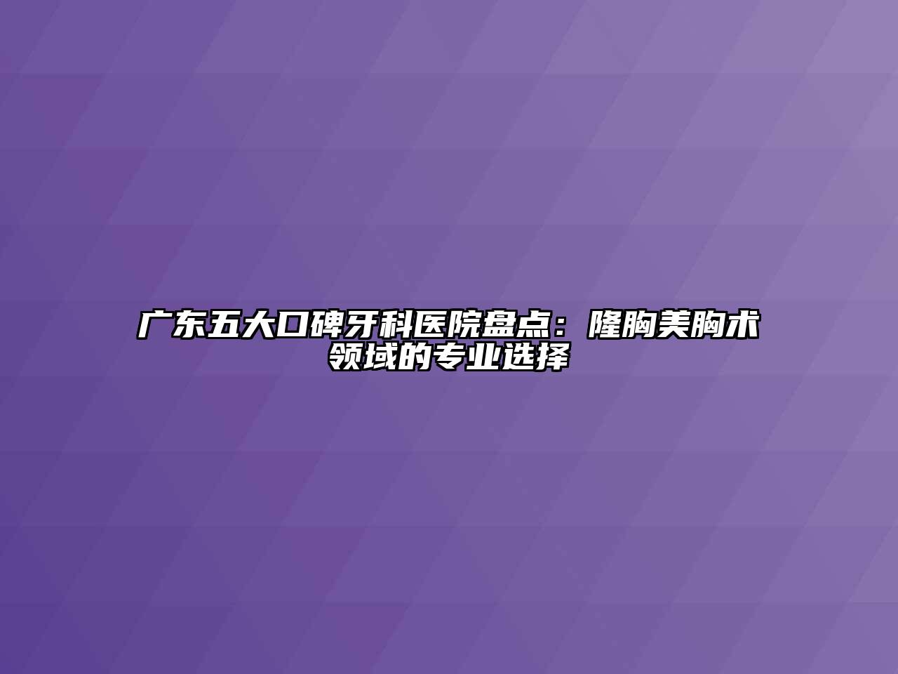 广东五大口碑牙科医院盘点：隆胸美胸术领域的专业选择