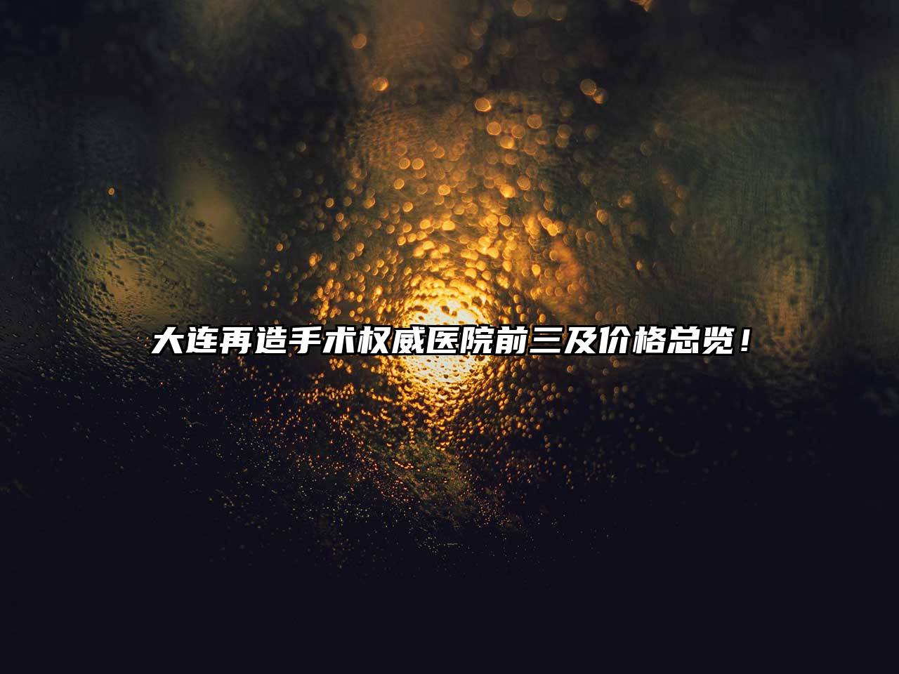 大连再造手术权威医院前三及价格总览！