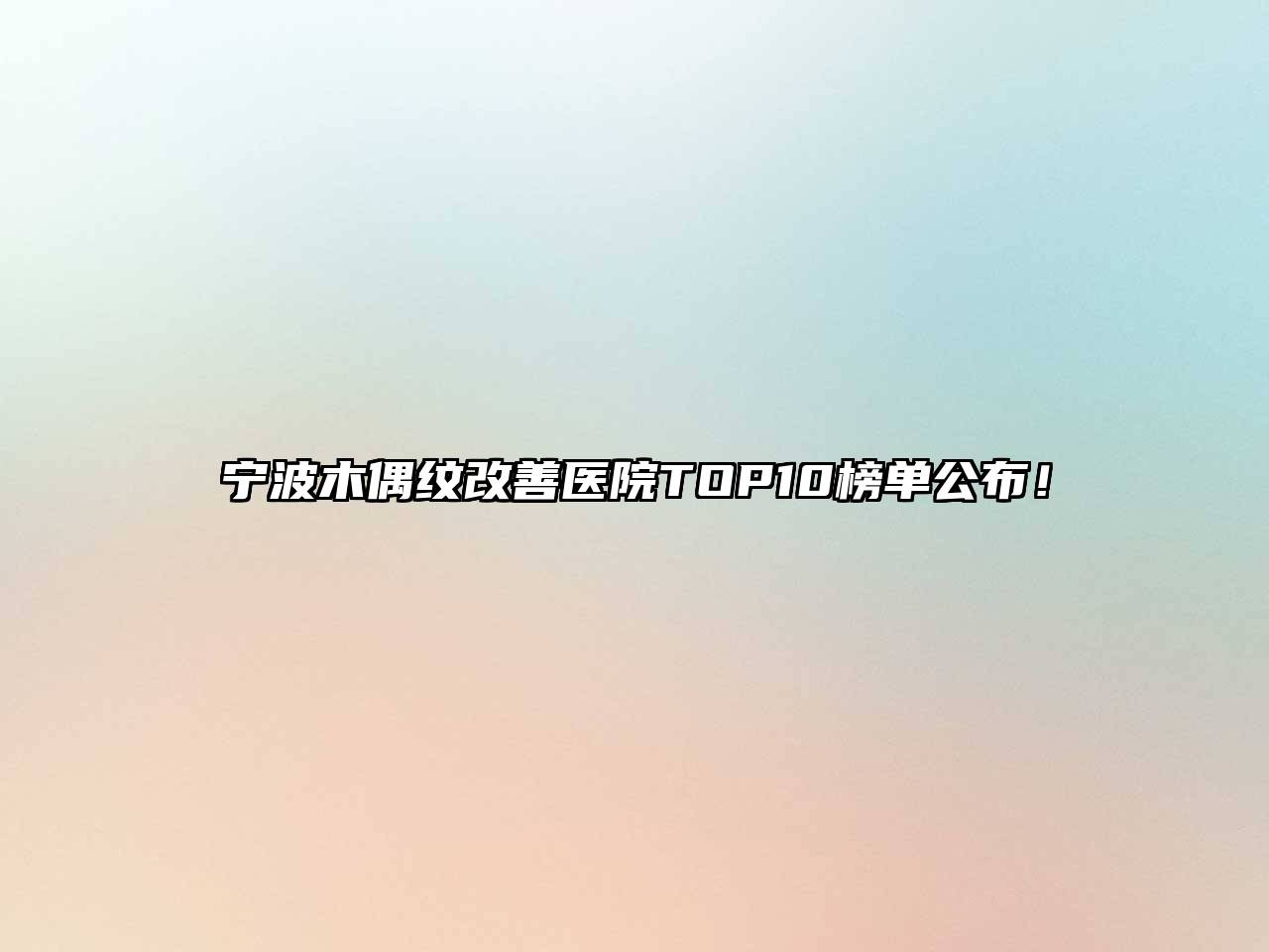 宁波木偶纹改善医院TOP10榜单公布！