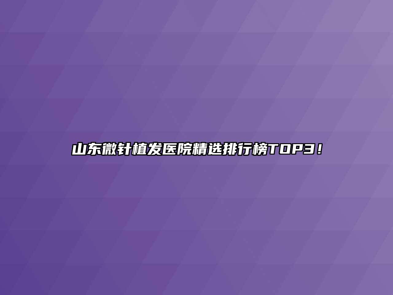 山东微针植发医院精选排行榜TOP3！