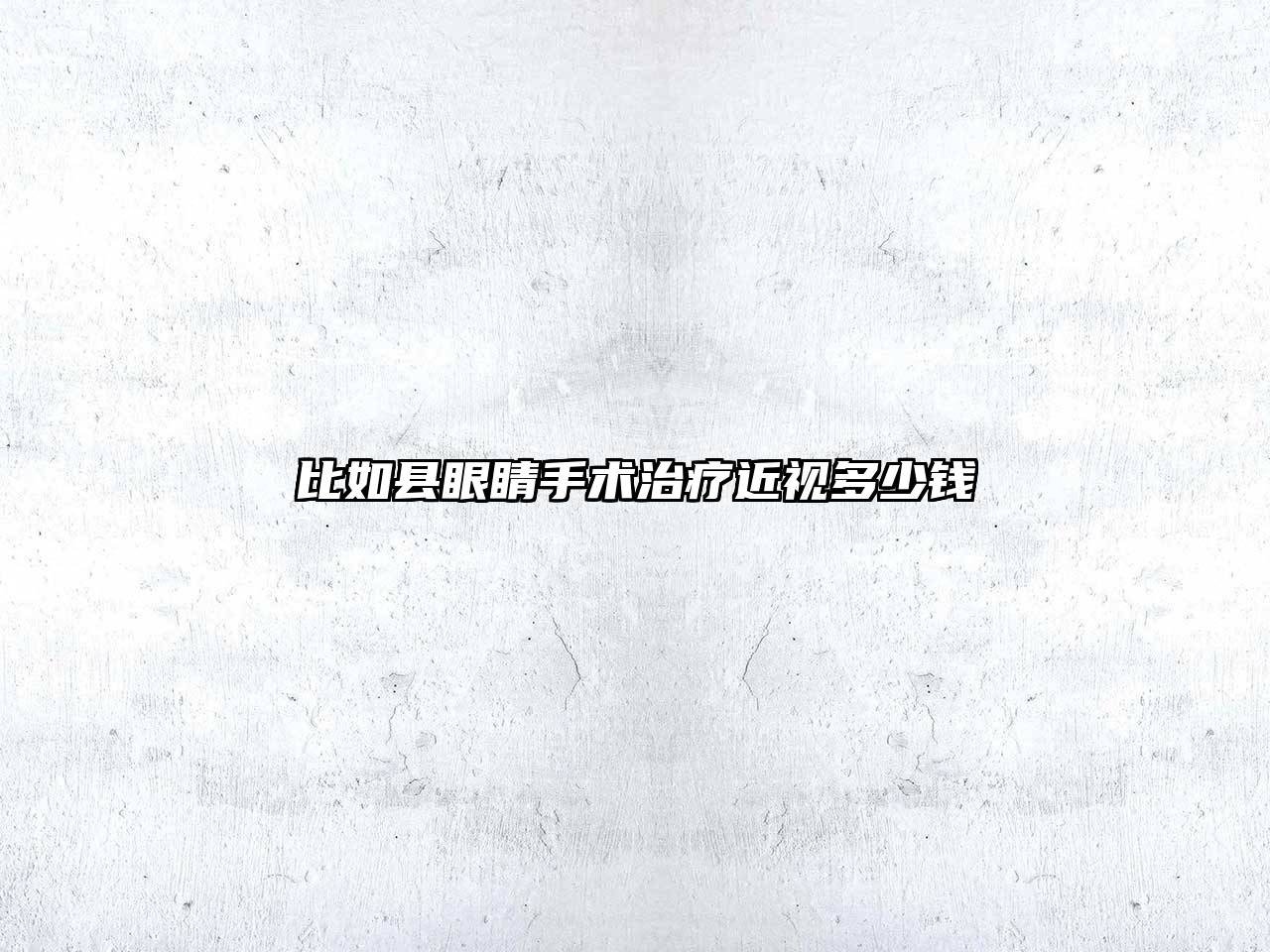 比如县眼睛手术治疗近视多少钱