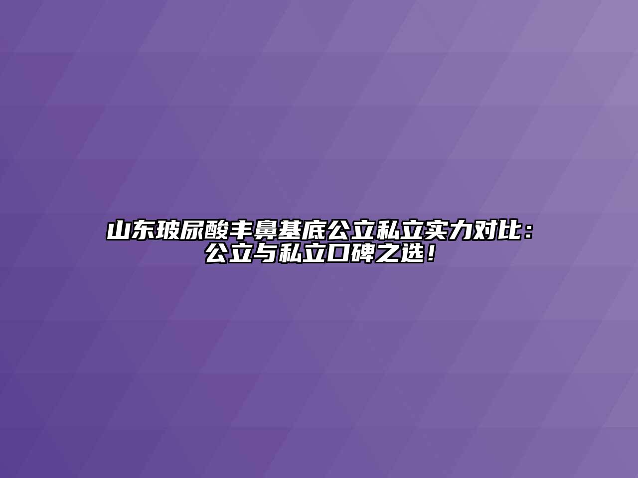 山东玻尿酸丰鼻基底公立私立实力对比：公立与私立口碑之选！