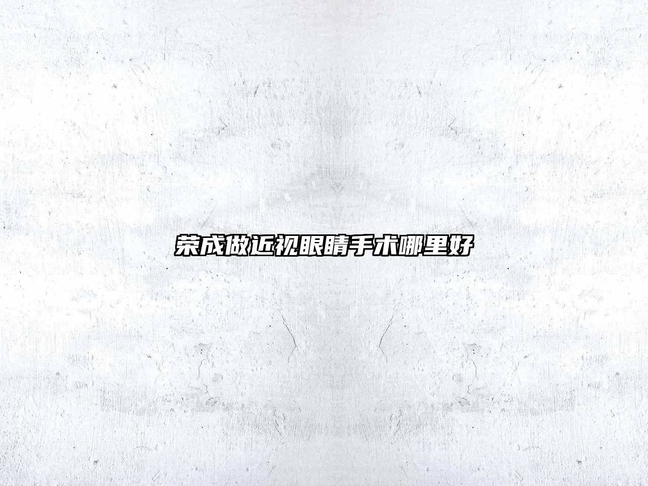 荣成做近视眼睛手术哪里好