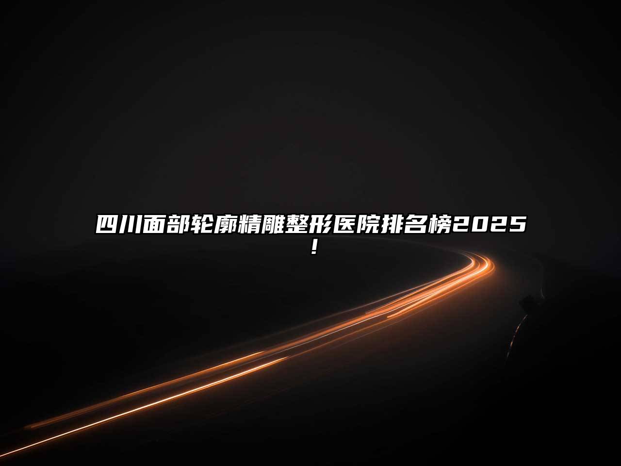 四川面部轮廓精雕整形医院排名榜2025！