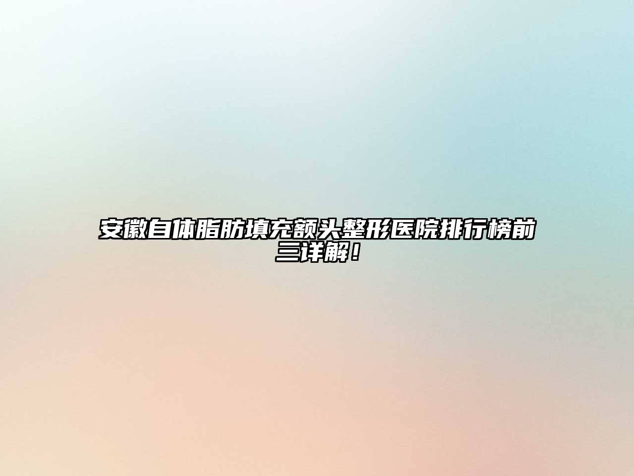 安徽自体脂肪填充额头整形医院排行榜前三详解！
