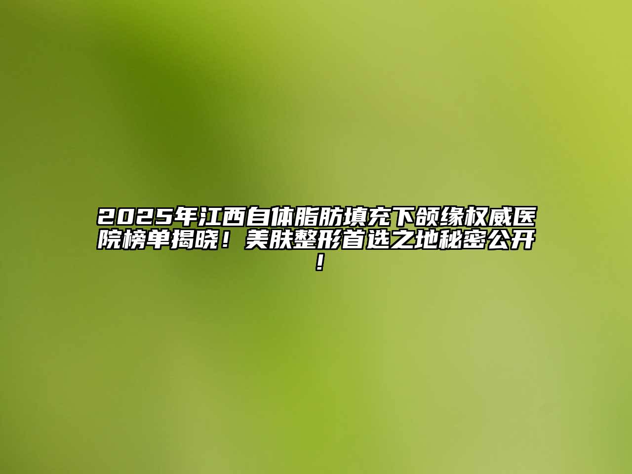 2025年江西自体脂肪填充下颌缘权威医院榜单揭晓！美肤整形首选之地秘密公开！