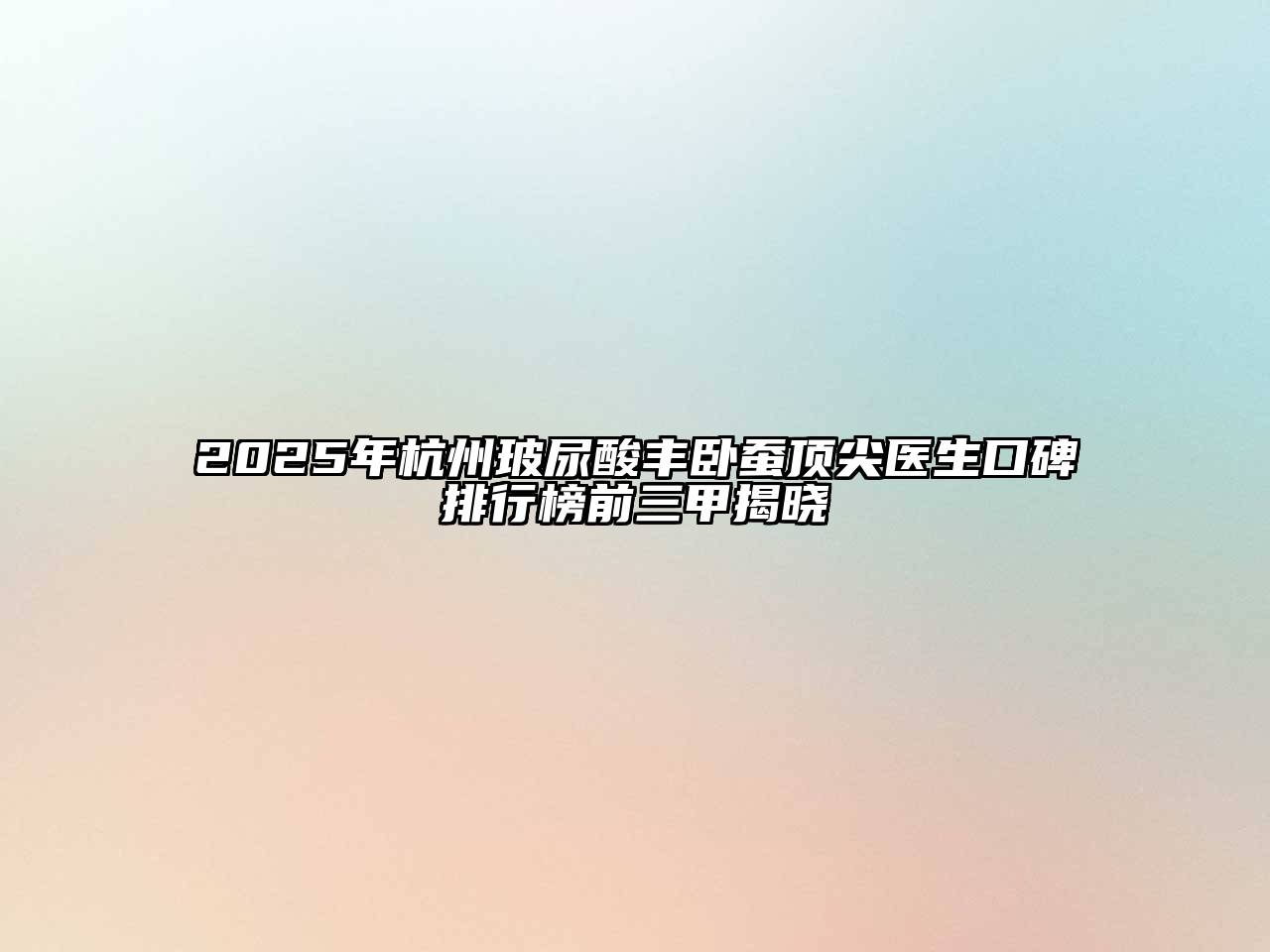 2025年杭州玻尿酸丰卧蚕顶尖医生口碑排行榜前三甲揭晓