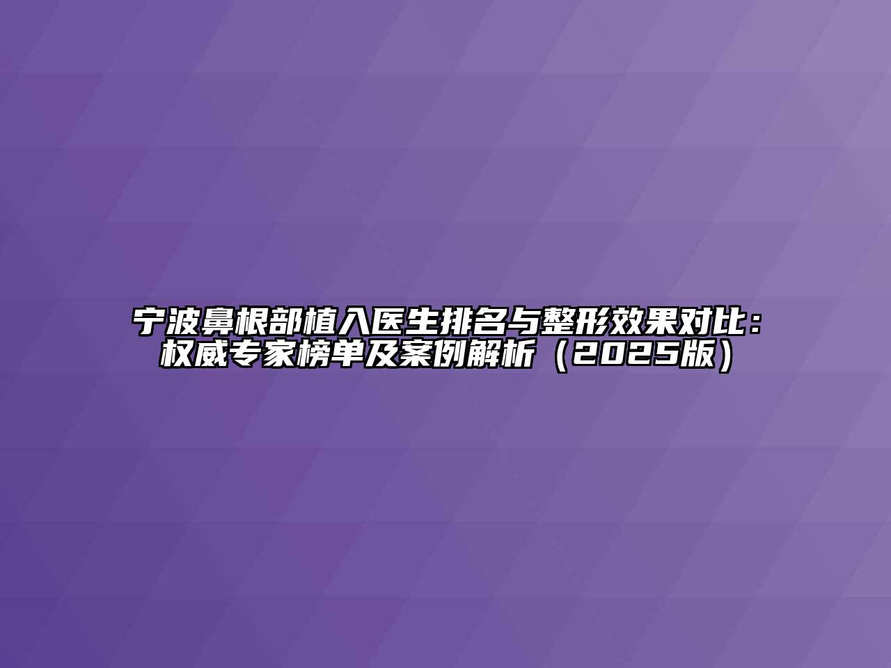 宁波鼻根部植入医生排名与整形效果对比：权威专家榜单及案例解析（2025版）
