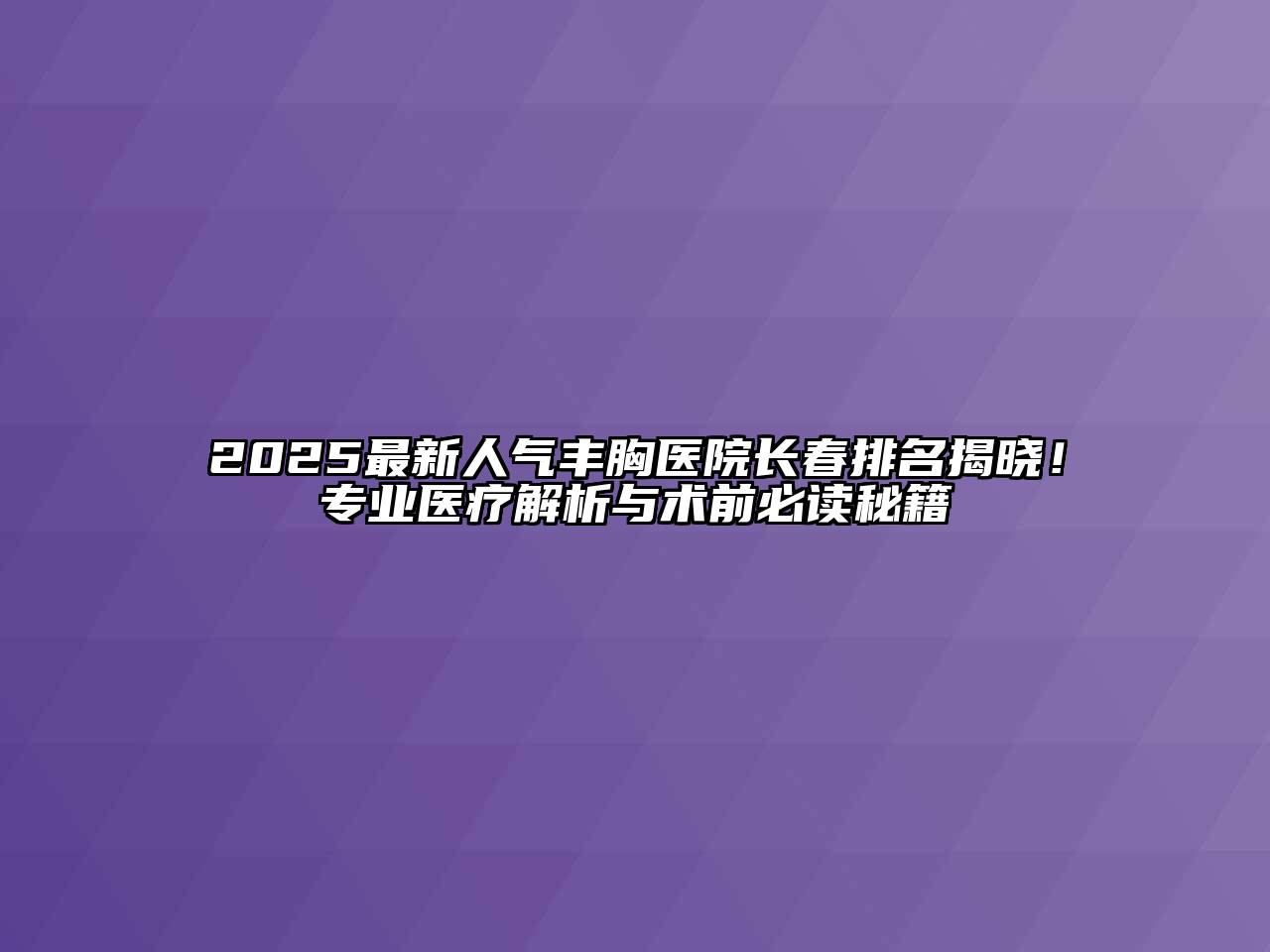 2025最新人气丰胸医院长春排名揭晓！专业医疗解析与术前必读秘籍