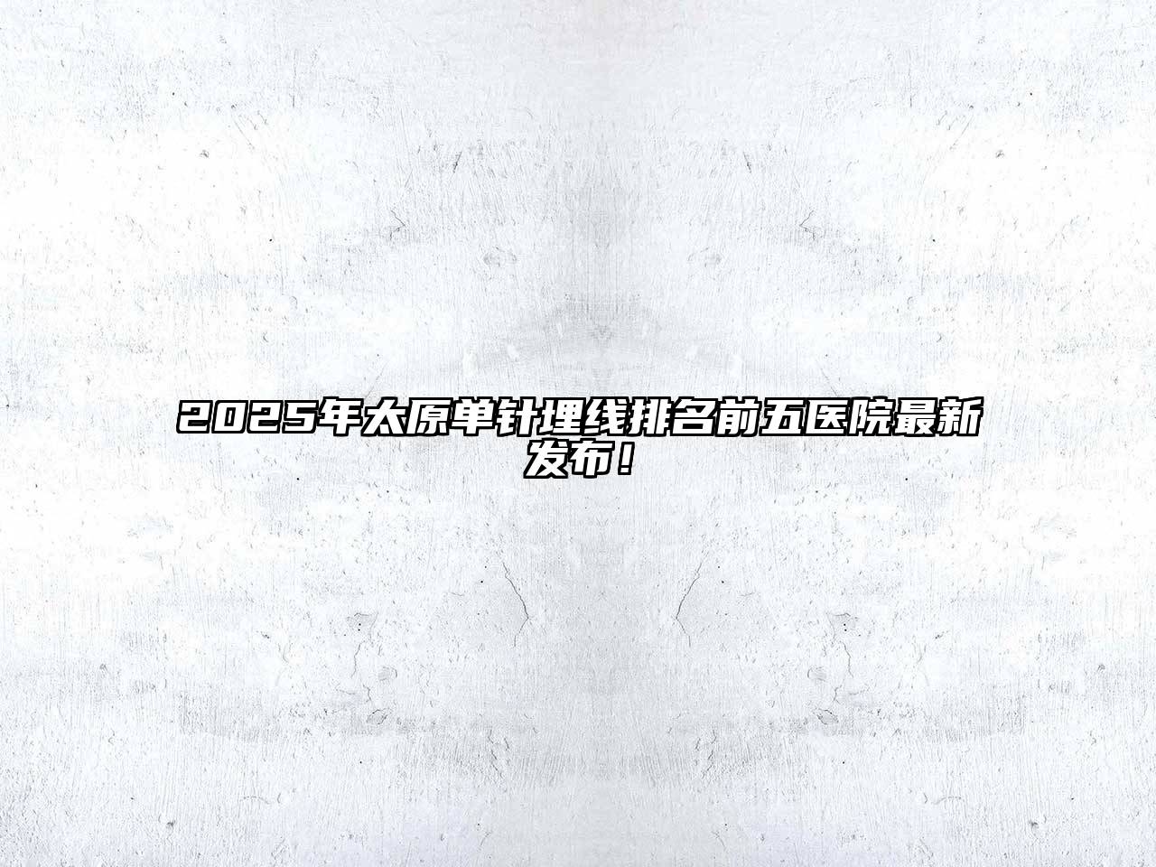 2025年太原单针埋线排名前五医院最新发布！