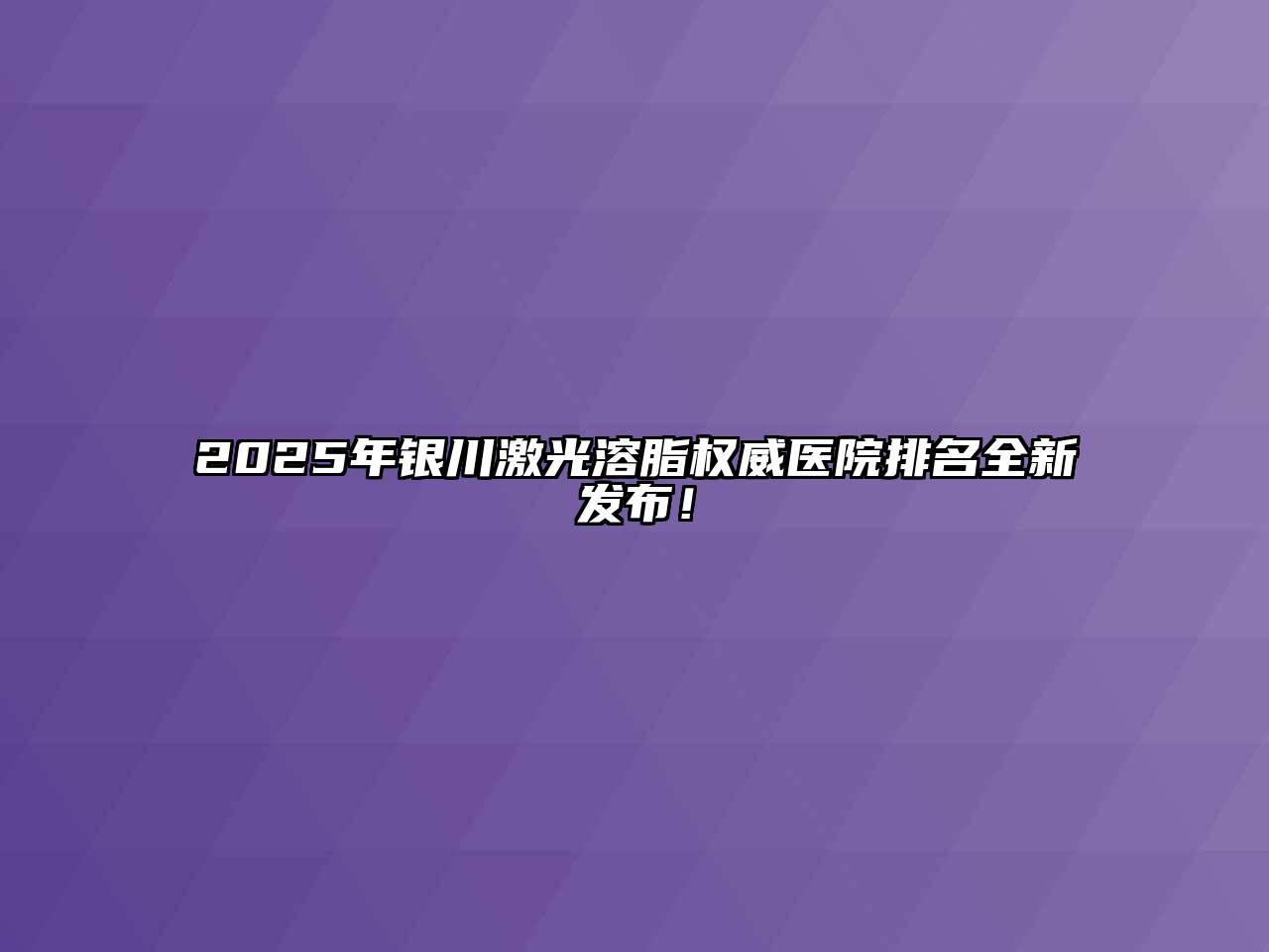 2025年银川激光溶脂权威医院排名全新发布！