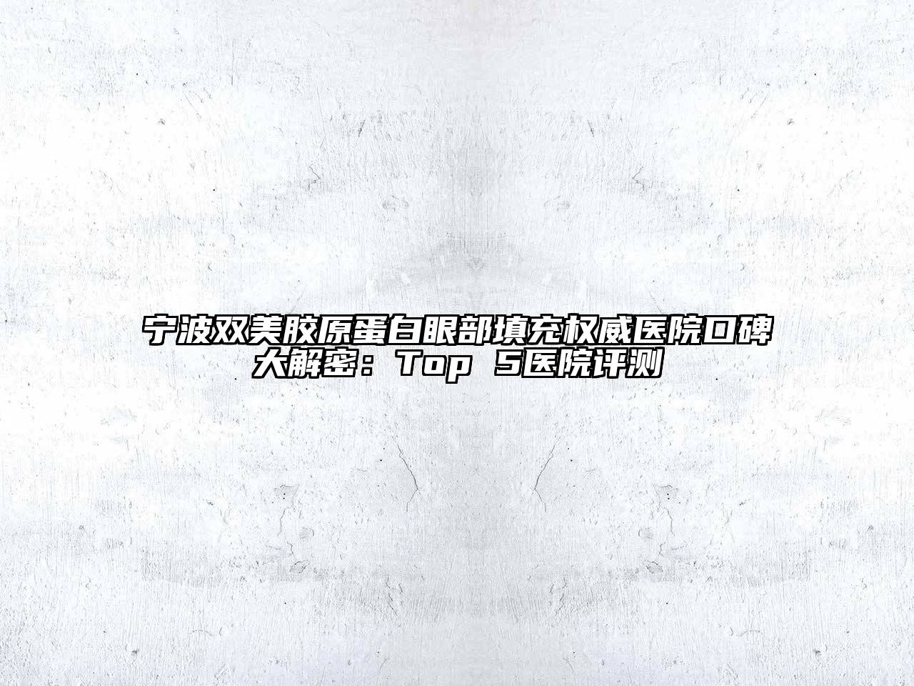 宁波双美胶原蛋白眼部填充权威医院口碑大解密：Top 5医院评测