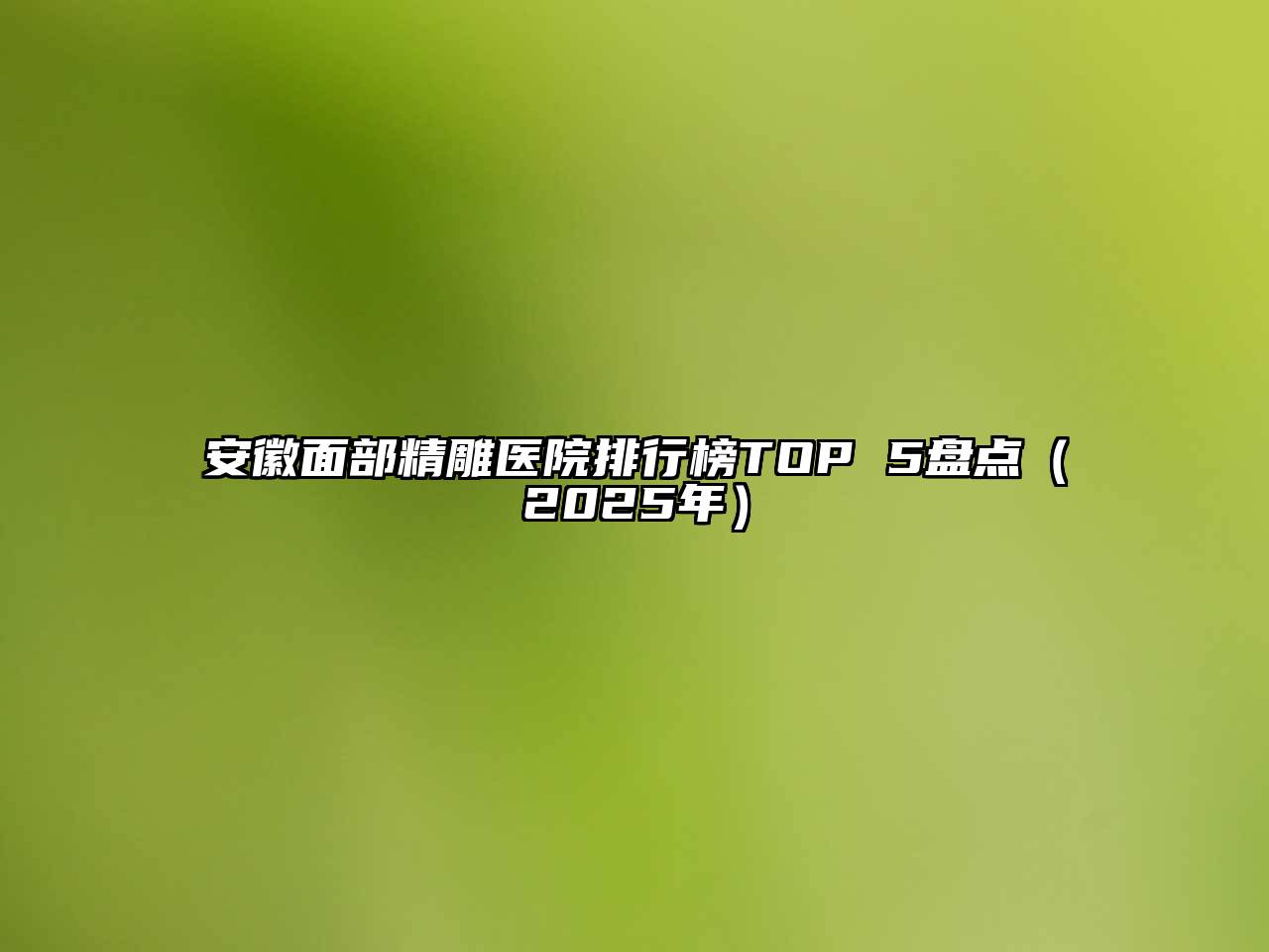 安徽面部精雕医院排行榜TOP 5盘点（2025年）