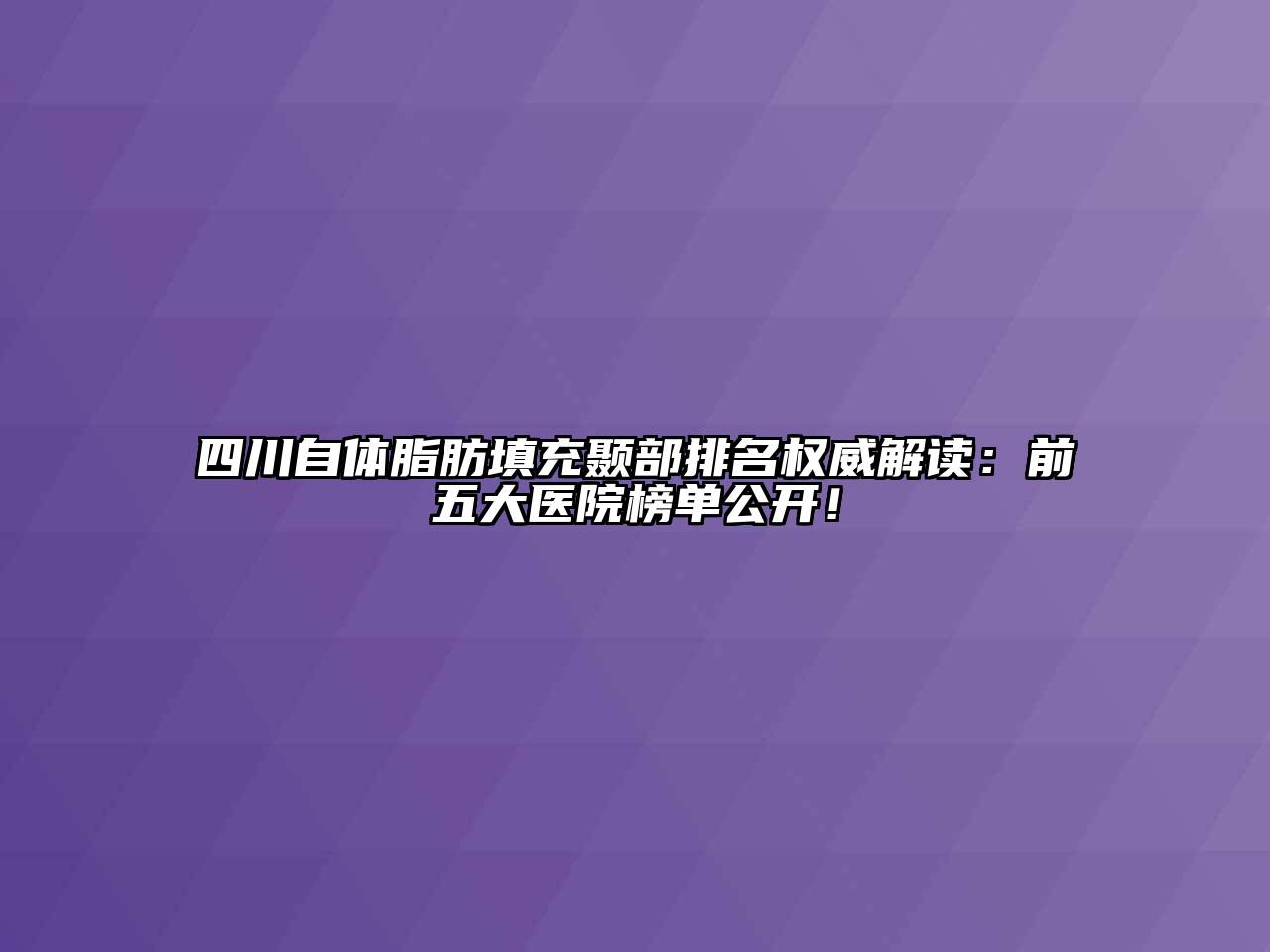 四川自体脂肪填充颞部排名权威解读：前五大医院榜单公开！