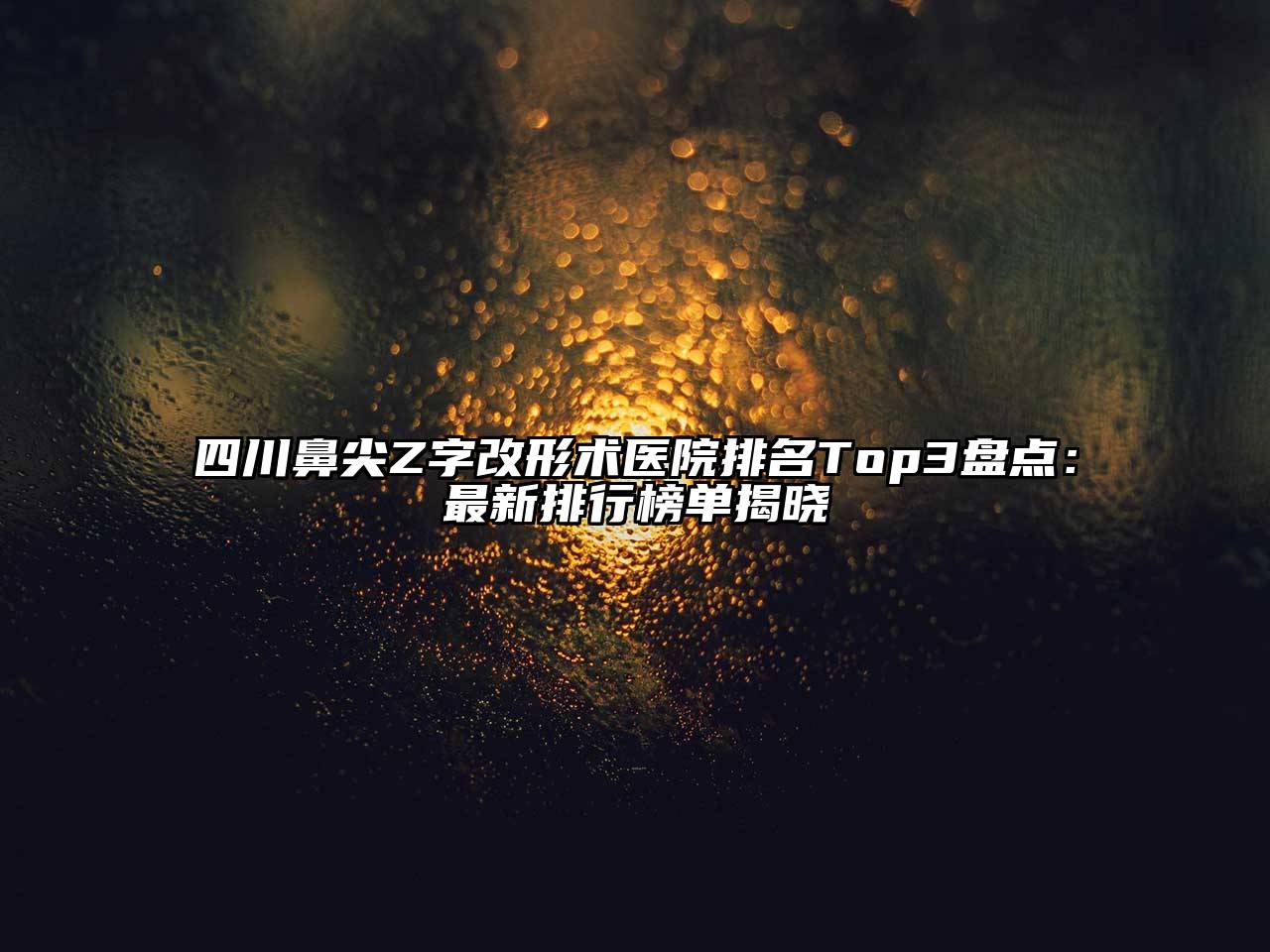 四川鼻尖Z字改形术医院排名Top3盘点：最新排行榜单揭晓